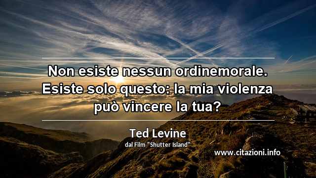 “Non esiste nessun ordinemorale. Esiste solo questo: la mia violenza può vincere la tua?”