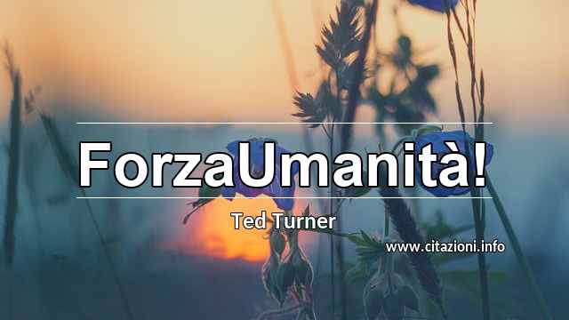 “ForzaUmanità!”