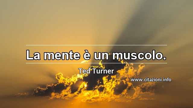 “La mente è un muscolo.”
