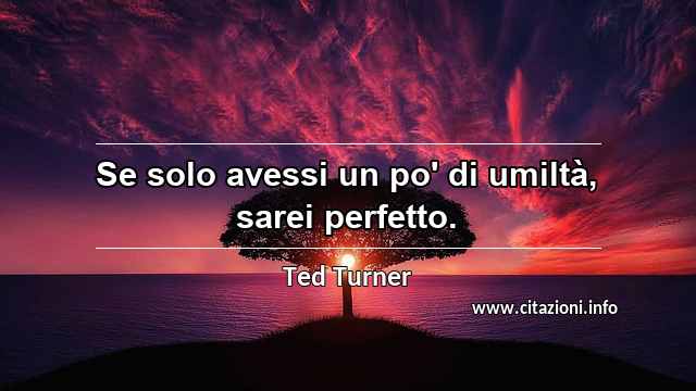 “Se solo avessi un po' di umiltà, sarei perfetto.”