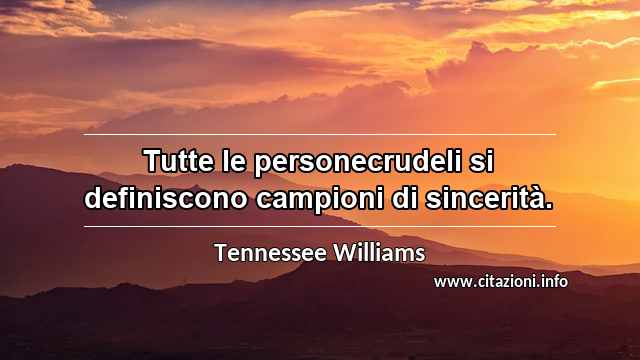 “Tutte le personecrudeli si definiscono campioni di sincerità.”