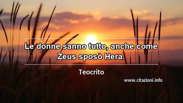 “Le donne sanno tutto, anche come Zeus sposò Hera.”