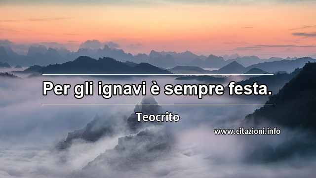 “Per gli ignavi è sempre festa.”