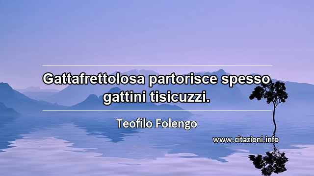 “Gattafrettolosa partorisce spesso gattini tisicuzzi.”