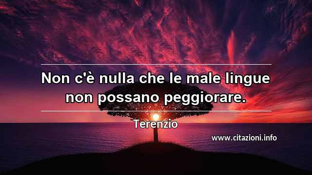 “Non c'è nulla che le male lingue non possano peggiorare.”