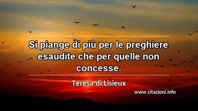 “Si piange di più per le preghiere esaudite che per quelle non concesse.”