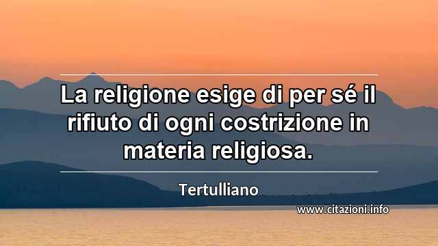 “La religione esige di per sé il rifiuto di ogni costrizione in materia religiosa.”