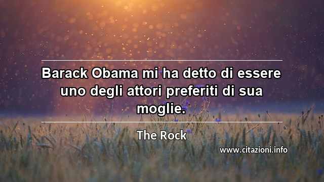 “Barack Obama mi ha detto di essere uno degli attori preferiti di sua moglie.”