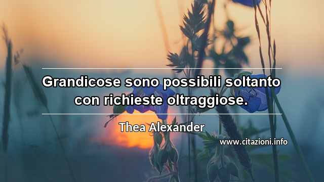 “Grandicose sono possibili soltanto con richieste oltraggiose.”