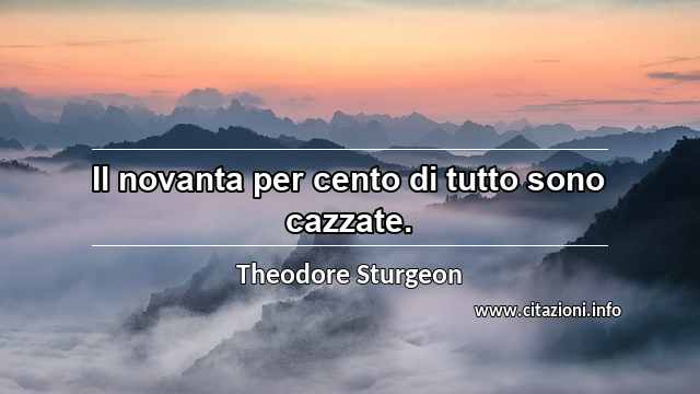 “Il novanta per cento di tutto sono cazzate.”