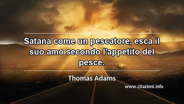 “Satana come un pescatore, esca il suo amo secondo l'appetito del pesce.”