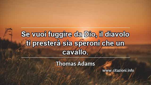 “Se vuoi fuggire da Dio, il diavolo ti presterà sia speroni che un cavallo.”