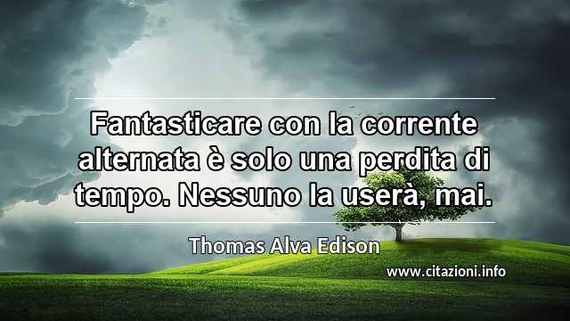 “Fantasticare con la corrente alternata è solo una perdita di tempo. Nessuno la userà, mai.”