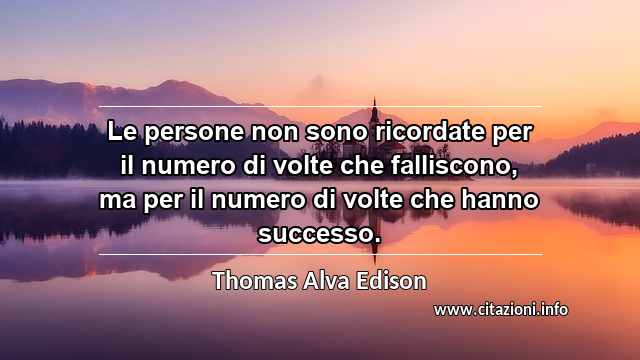 “Le persone non sono ricordate per il numero di volte che falliscono, ma per il numero di volte che hanno successo.”