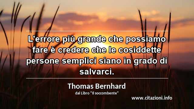 “L'errore più grande che possiamo fare è credere che le cosiddette persone semplici siano in grado di salvarci.”