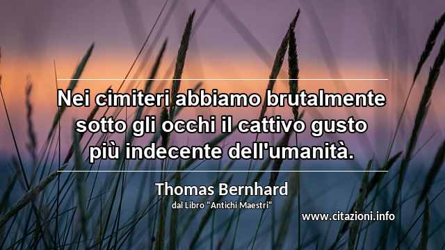 “Nei cimiteri abbiamo brutalmente sotto gli occhi il cattivo gusto più indecente dell'umanità.”