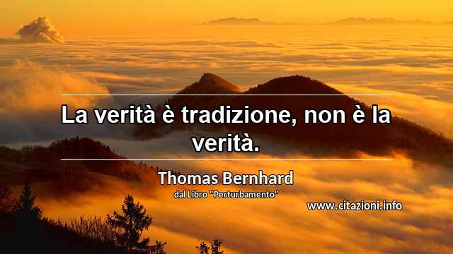 “La verità è tradizione, non è la verità.”