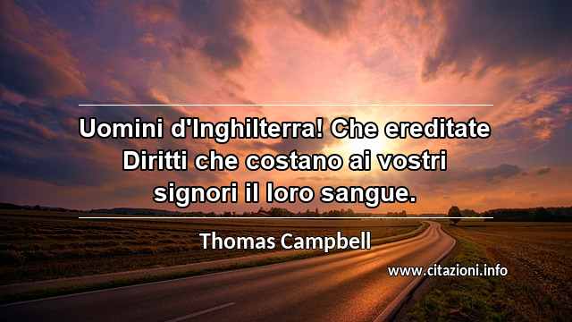 “Uomini d'Inghilterra! Che ereditate Diritti che costano ai vostri signori il loro sangue.”