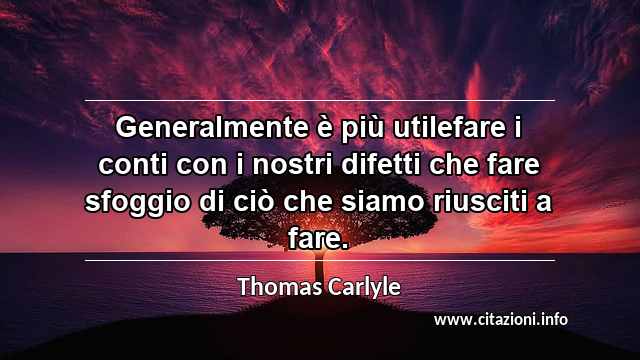 “Generalmente è più utilefare i conti con i nostri difetti che fare sfoggio di ciò che siamo riusciti a fare.”