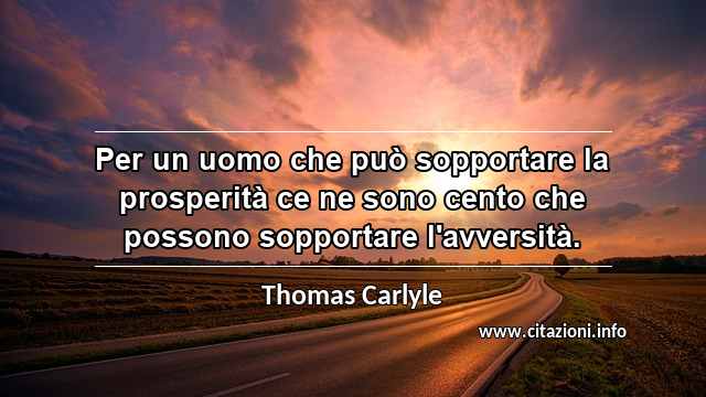 “Per un uomo che può sopportare la prosperità ce ne sono cento che possono sopportare l'avversità.”