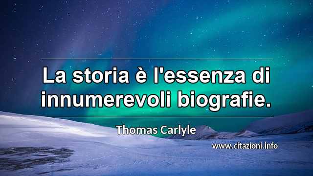 “La storia è l'essenza di innumerevoli biografie.”