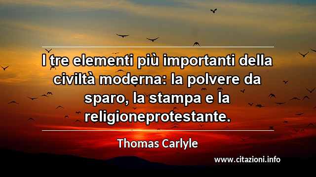 “I tre elementi più importanti della civiltà moderna: la polvere da sparo, la stampa e la religioneprotestante.”