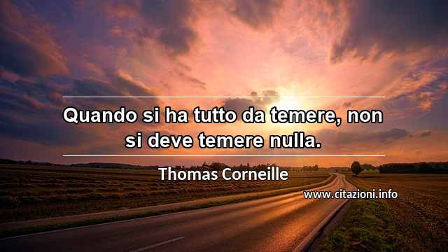 “Quando si ha tutto da temere, non si deve temere nulla.”