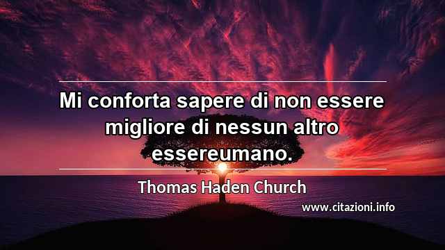 “Mi conforta sapere di non essere migliore di nessun altro essereumano.”