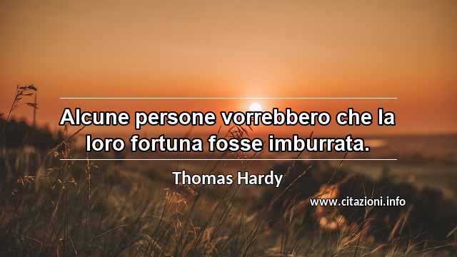 “Alcune persone vorrebbero che la loro fortuna fosse imburrata.”