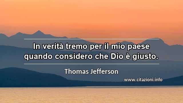 “In verità tremo per il mio paese quando considero che Dio è giusto.”
