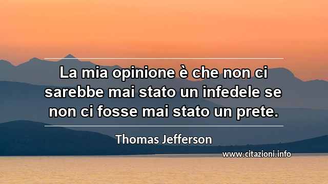 “La mia opinione è che non ci sarebbe mai stato un infedele se non ci fosse mai stato un prete.”