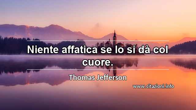 “Niente affatica se lo si dà col cuore.”