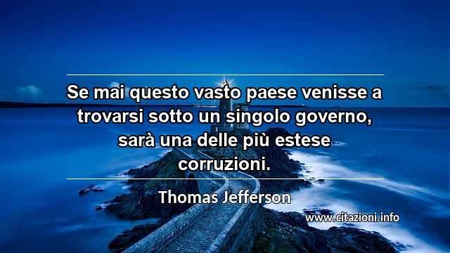 “Se mai questo vasto paese venisse a trovarsi sotto un singolo governo, sarà una delle più estese corruzioni.”