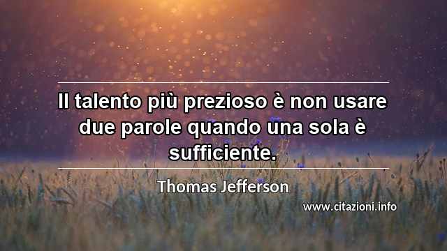 “Il talento più prezioso è non usare due parole quando una sola è sufficiente.”