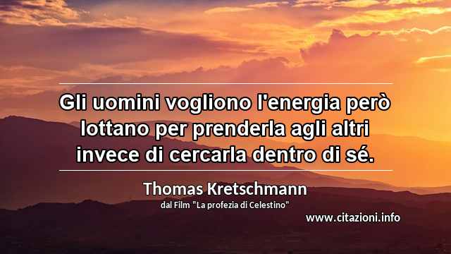 “Gli uomini vogliono l'energia però lottano per prenderla agli altri invece di cercarla dentro di sé.”