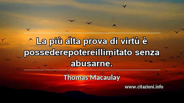 “La più alta prova di virtù è possederepotereillimitato senza abusarne.”