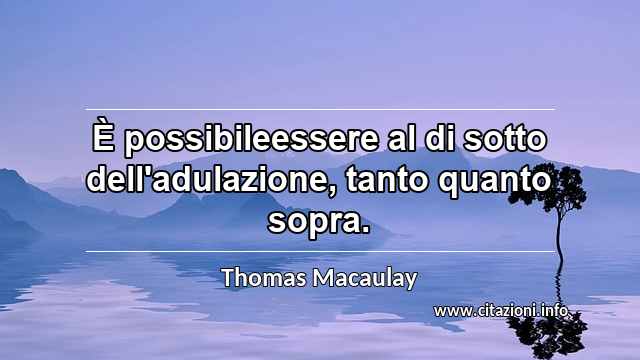 “È possibileessere al di sotto dell'adulazione, tanto quanto sopra.”