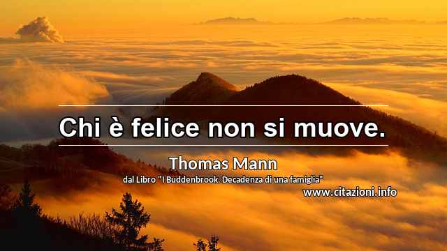 “Chi è felice non si muove.”
