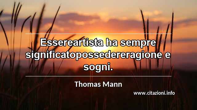 “Essereartista ha sempre significatopossedereragione e sogni.”