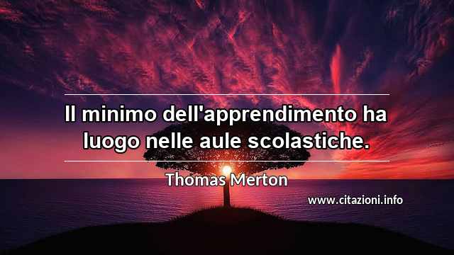“Il minimo dell'apprendimento ha luogo nelle aule scolastiche.”