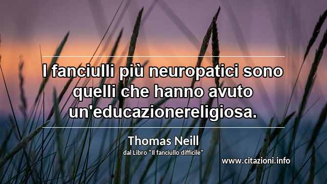 “I fanciulli più neuropatici sono quelli che hanno avuto un'educazionereligiosa.”