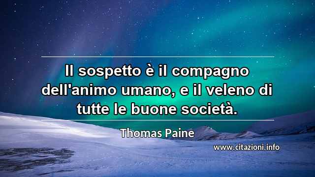“Il sospetto è il compagno dell'animo umano, e il veleno di tutte le buone società.”