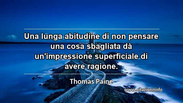 “Una lunga abitudine di non pensare una cosa sbagliata dà un'impressione superficiale di avere ragione.”