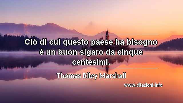 “Ciò di cui questo paese ha bisogno è un buon sigaro da cinque centesimi.”