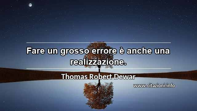 “Fare un grosso errore è anche una realizzazione.”