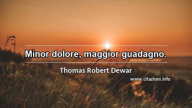 “Minor dolore, maggior guadagno.”