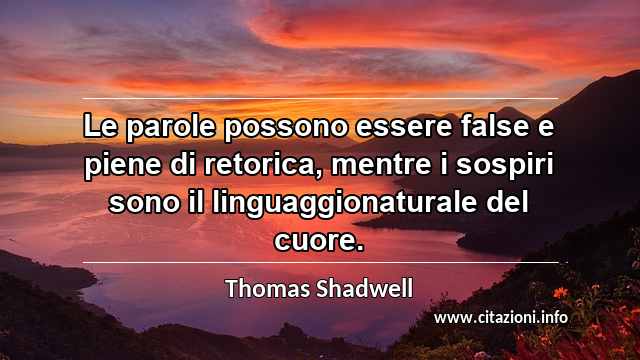 “Le parole possono essere false e piene di retorica, mentre i sospiri sono il linguaggionaturale del cuore. ”
