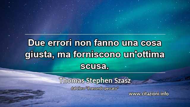 “Due errori non fanno una cosa giusta, ma forniscono un'ottima scusa.”
