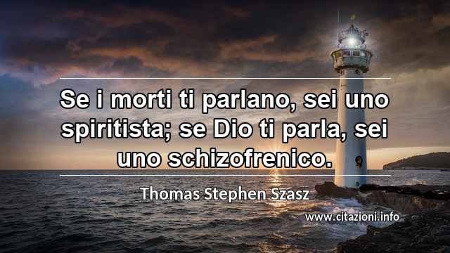 “Se i morti ti parlano, sei uno spiritista; se Dio ti parla, sei uno schizofrenico.”
