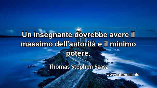 “Un insegnante dovrebbe avere il massimo dell'autorità e il minimo potere.”
